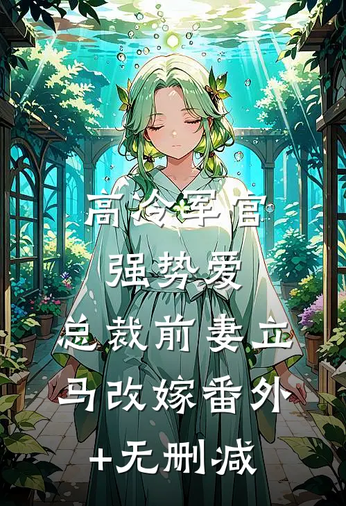 高冷军官强势爱，总裁前妻立马改嫁番外+无删减