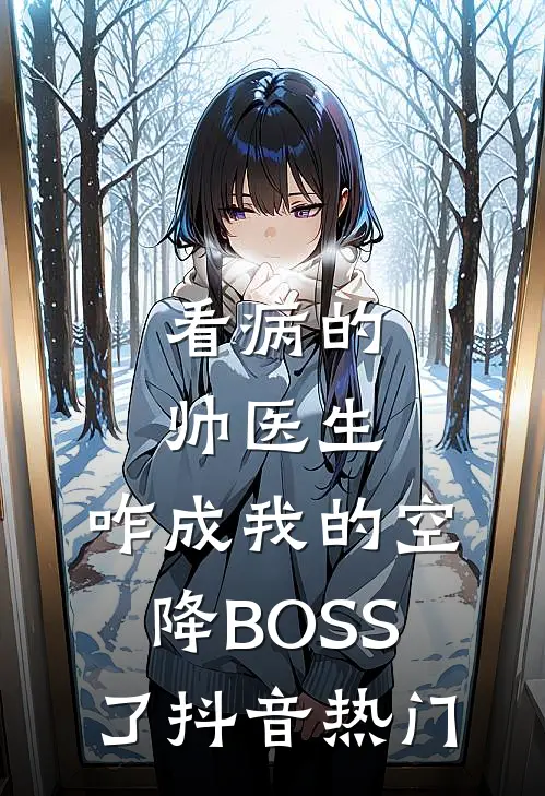 看病的帅医生，咋成我的空降BOSS了抖音热门