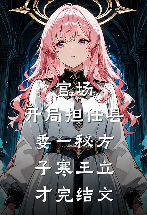 官场：开局担任县委一秘方子寒王立才完结文