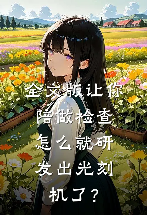全文版让你陪做检查，怎么就研发出光刻机了？