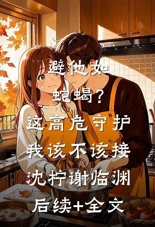 避他如蛇蝎？这高危守护我该不该接沈柠谢临渊后续+全文