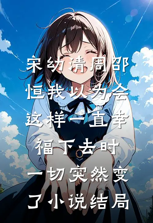 宋幼清周邵恒我以为会这样一直幸福下去时，一切突然变了小说结局