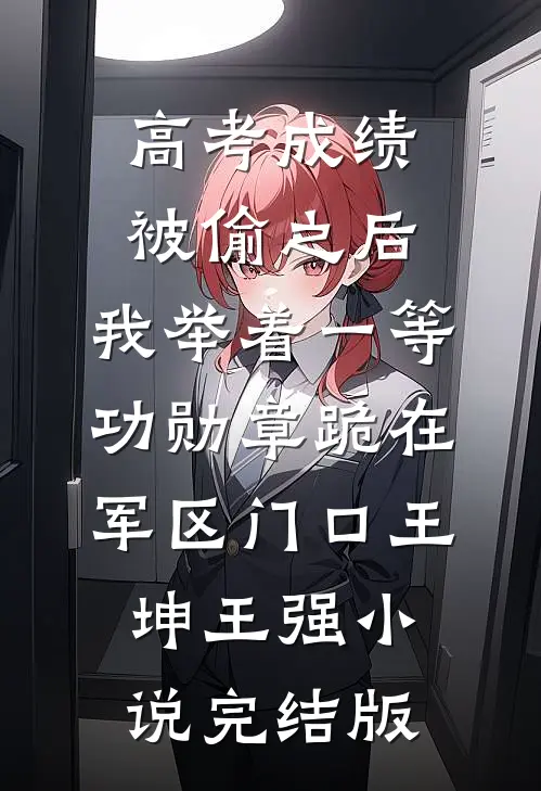 高考成绩被偷之后，我举着一等功勋章跪在军区门口王坤王强小说完结版