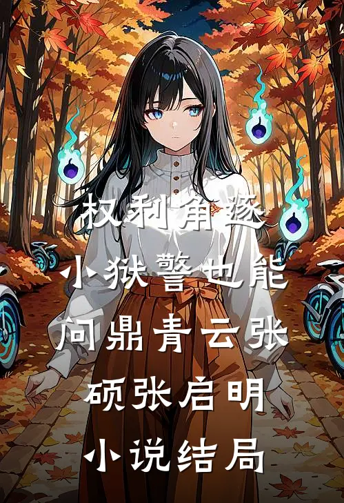 权利角逐：小狱警也能问鼎青云张硕张启明小说结局