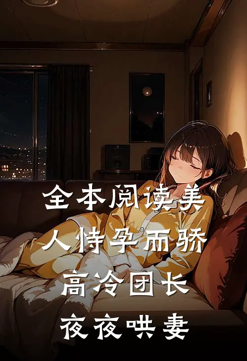全本阅读美人恃孕而骄，高冷团长夜夜哄妻