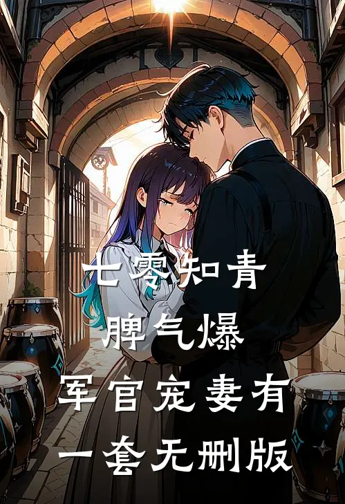 七零知青脾气爆，军官宠妻有一套无删版