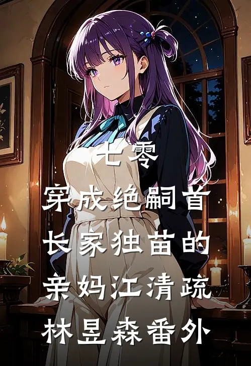 七零，穿成绝嗣首长家独苗的亲妈江清疏林昱森番外