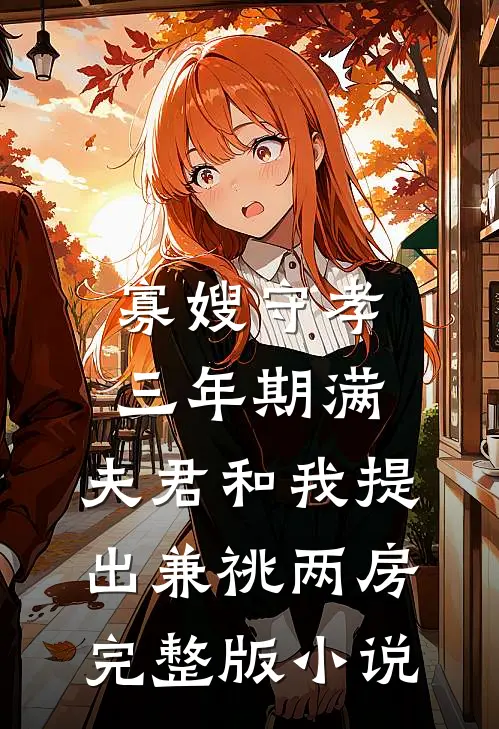 寡嫂守孝三年期满，夫君和我提出兼祧两房完整版小说