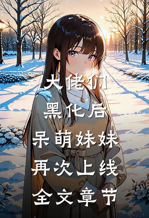 大佬们黑化后，呆萌妹妹再次上线全文章节