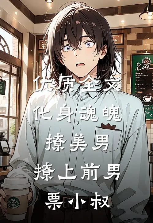 优质全文化身魂魄撩美男，撩上前男票小叔