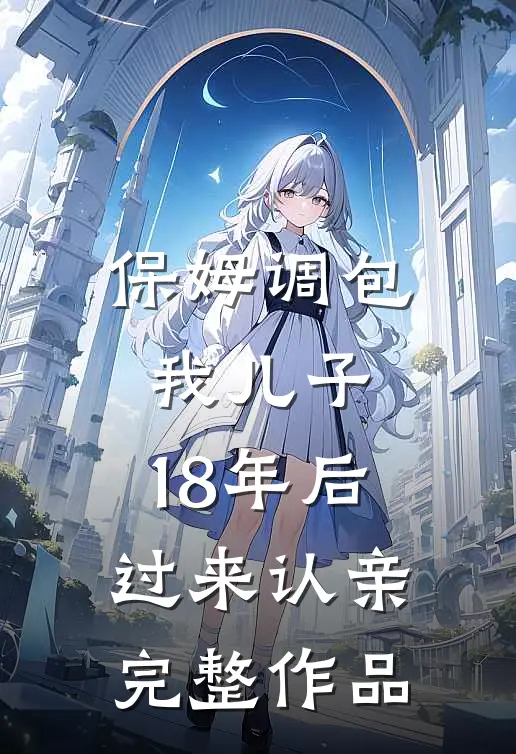 保姆调包我儿子，18年后过来认亲完整作品