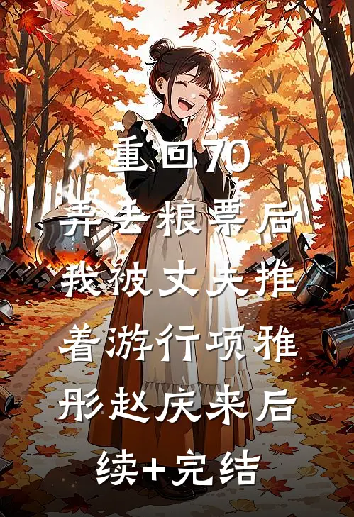 重回70，弄丢粮票后，我被丈夫推着游行项雅彤赵庆来后续+完结
