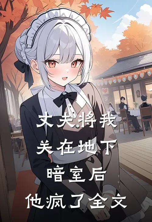 丈夫将我关在地下暗室后，他疯了全文