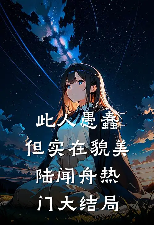 此人愚蠢，但实在貌美陆闻舟热门大结局