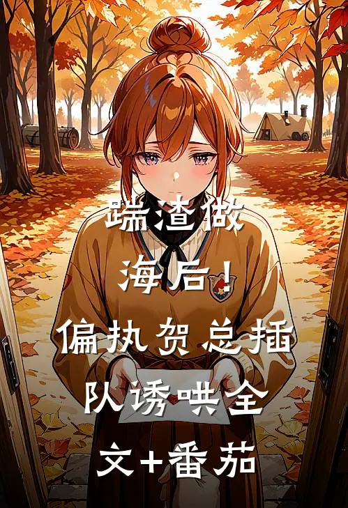 踹渣做海后！偏执贺总插队诱哄全文+番茄
