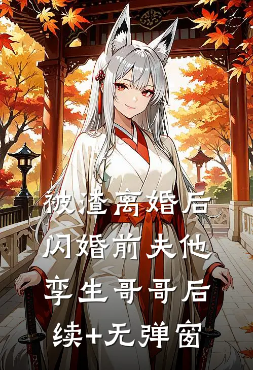 被渣离婚后，闪婚前夫他孪生哥哥后续+无弹窗