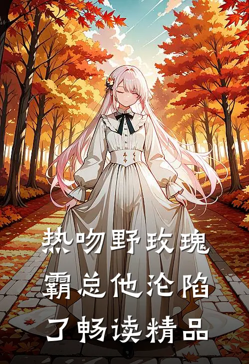 热吻野玫瑰，霸总他沦陷了畅读精品