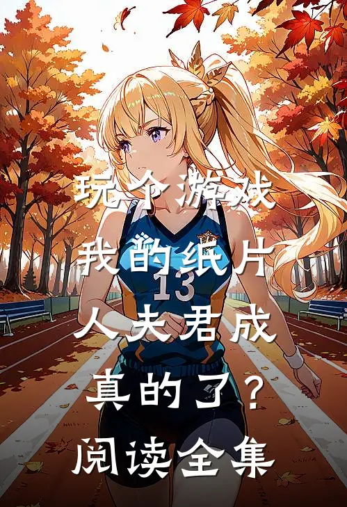 玩个游戏，我的纸片人夫君成真的了？阅读全集