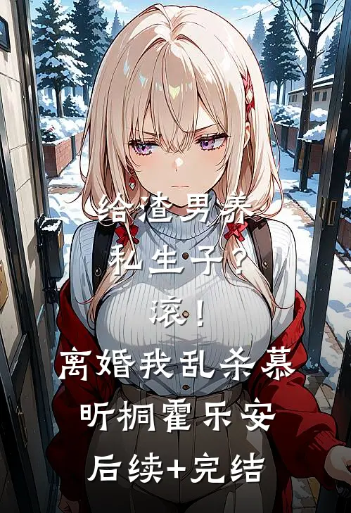 给渣男养私生子？滚！离婚我乱杀慕昕桐霍乐安后续+完结