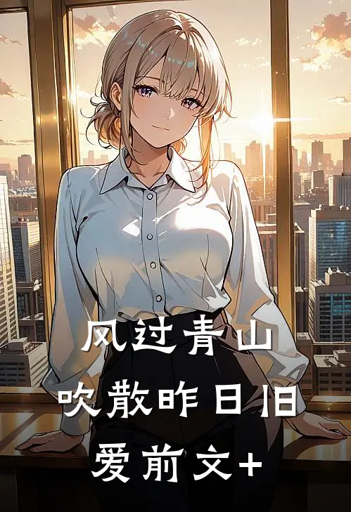 风过青山，吹散昨日旧爱前文+