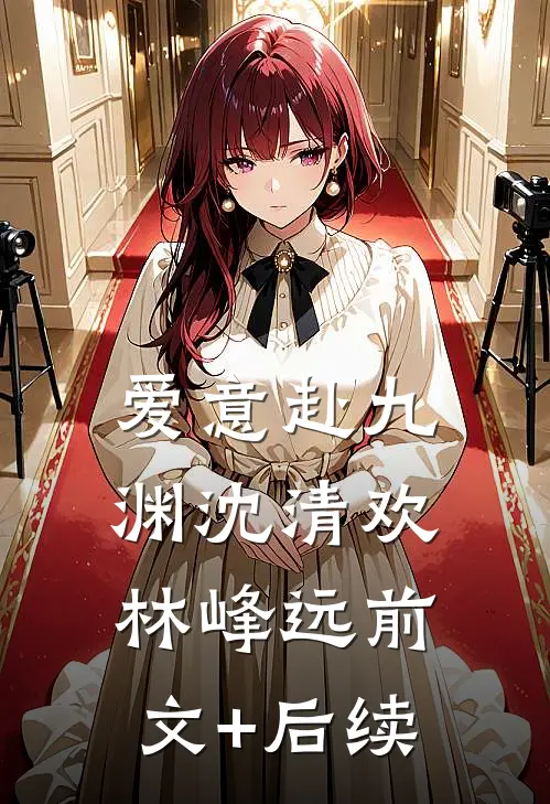 爱意赴九渊沈清欢林峰远前文+后续