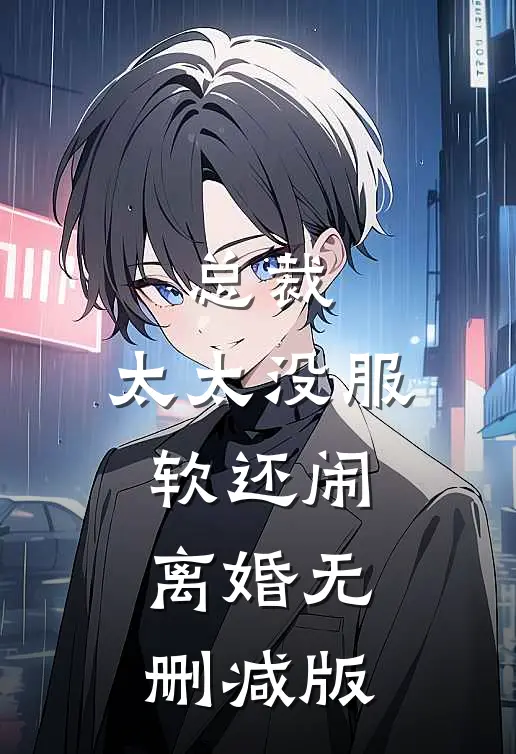 总裁，太太没服软还闹离婚无删减版