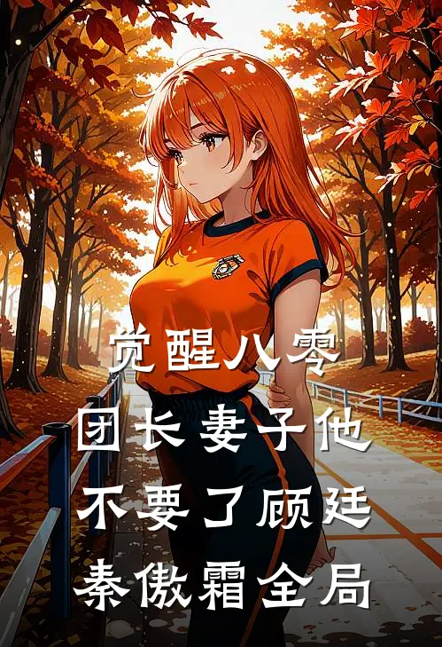 觉醒八零，团长妻子他不要了顾廷秦傲霜全局
