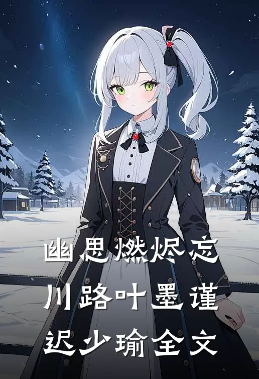 幽思燃烬忘川路叶墨谨迟少瑜全文