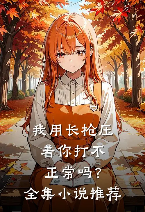 我用长枪压着你打不正常吗？全集小说推荐