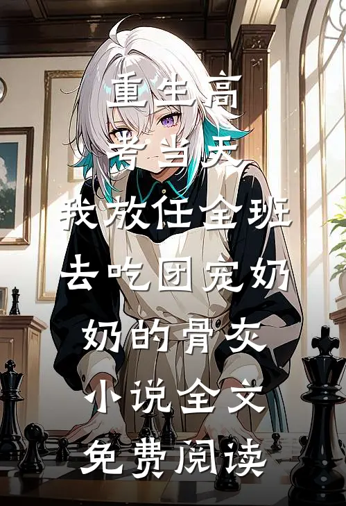 重生高考当天，我放任全班去吃团宠奶奶的骨灰小说全文免费阅读