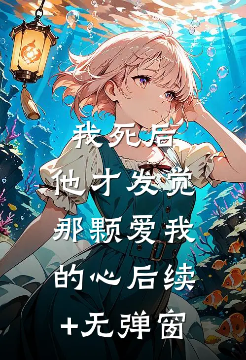 我死后，他才发觉那颗爱我的心后续+无弹窗