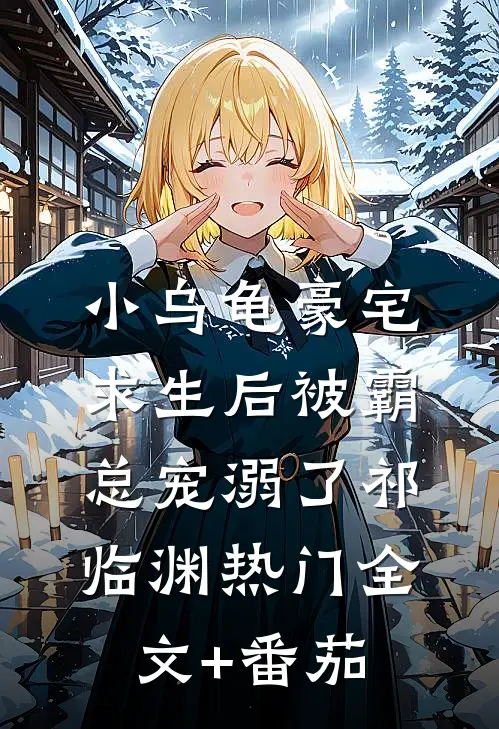 小乌龟豪宅求生后被霸总宠溺了祁临渊热门全文+番茄