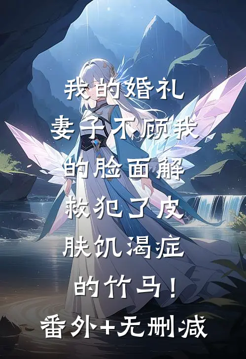 我的婚礼，妻子不顾我的脸面解救犯了皮肤饥渴症的竹马！番外+无删减