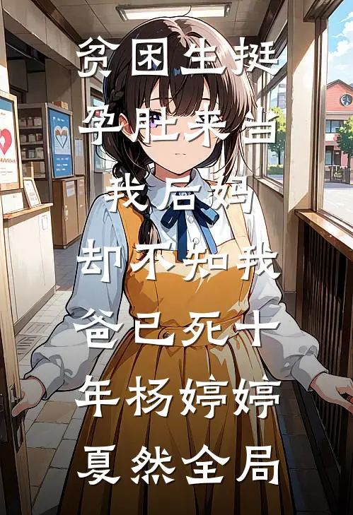 贫困生挺孕肚来当我后妈，却不知我爸已死十年杨婷婷夏然全局