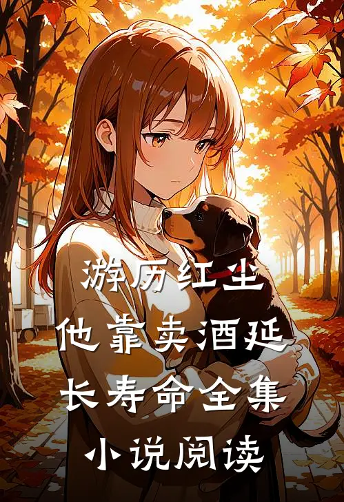 游历红尘：他靠卖酒延长寿命全集小说阅读