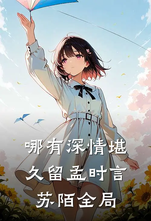 哪有深情堪久留孟时言苏陌全局