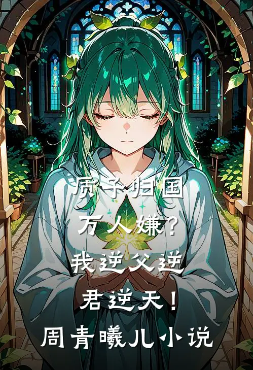 质子归国万人嫌？我逆父逆君逆天！周青曦儿小说