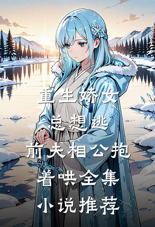 重生娇女总想逃，前夫相公抱着哄全集小说推荐