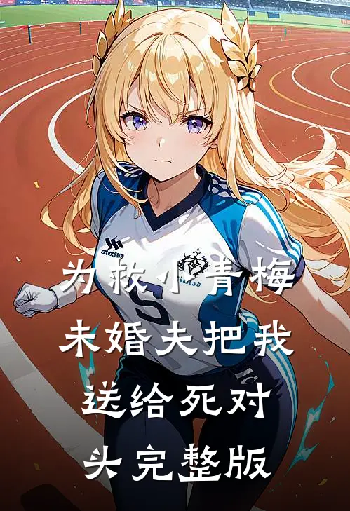 为救小青梅，未婚夫把我送给死对头完整版