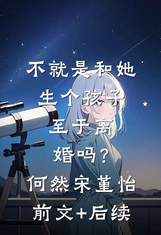 不就是和她生个孩子，至于离婚吗？何然宋堇怡前文+后续
