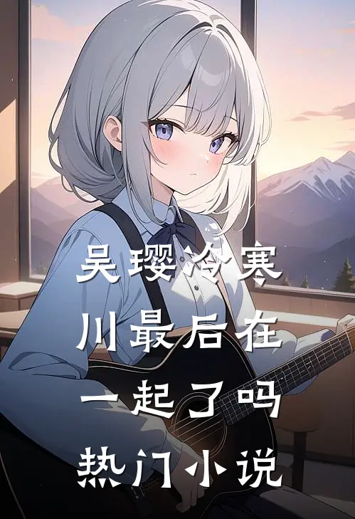 吴璎冷寒川最后在一起了吗热门小说