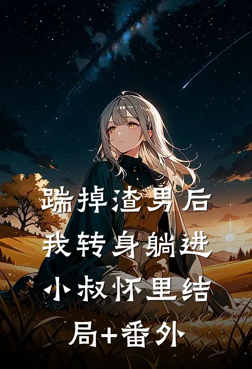 踹掉渣男后，我转身躺进小叔怀里结局+番外