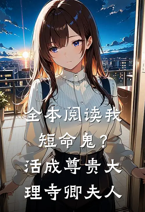 全本阅读我，短命鬼？活成尊贵大理寺卿夫人