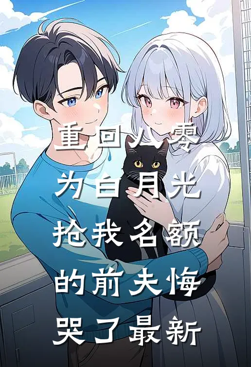 重回八零，为白月光抢我名额的前夫悔哭了最新