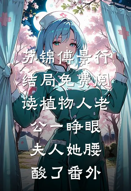 苏锦傅景行结局免费阅读植物人老公一睁眼，夫人她腰酸了番外