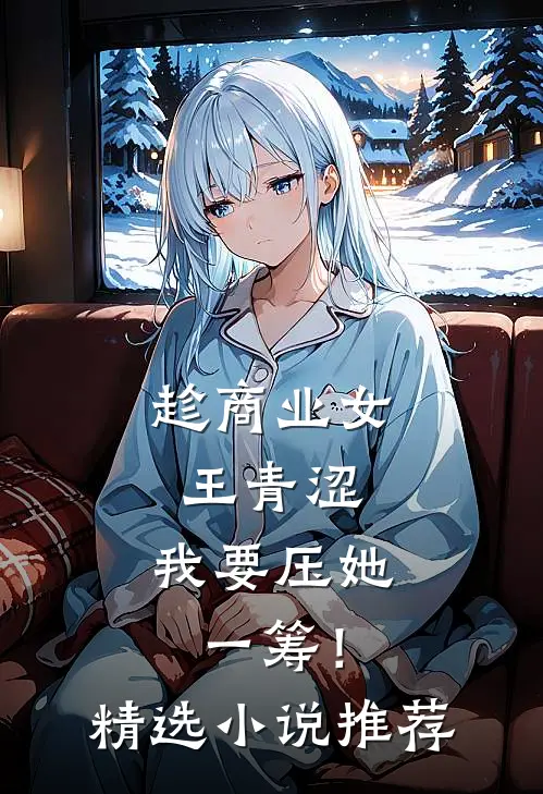 趁商业女王青涩，我要压她一筹！精选小说推荐