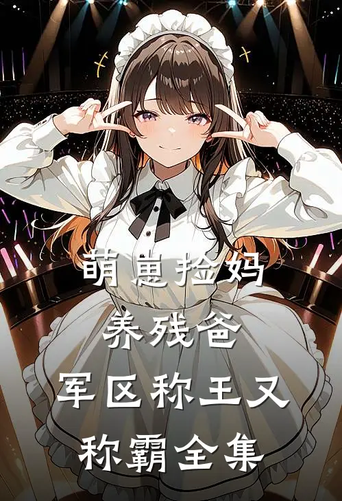 萌崽捡妈养残爸，军区称王又称霸全集