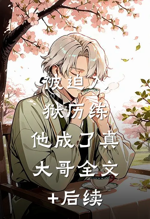 被迫入狱历练，他成了真大哥全文+后续