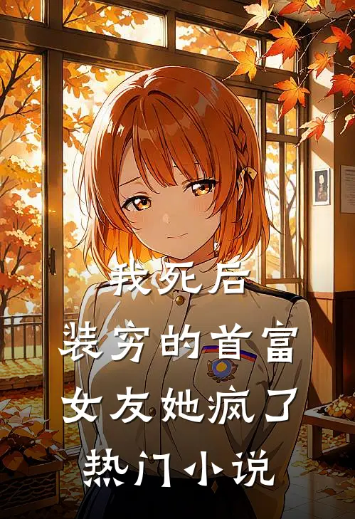我死后，装穷的首富女友她疯了热门小说