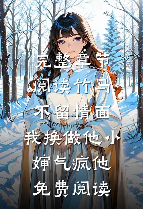 完整章节阅读竹马不留情面,我换做他小婶气疯他免费阅读